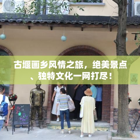 古堰画乡风情之旅，绝美景点、独特文化一网打尽！