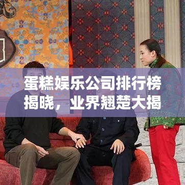 蛋糕娱乐公司排行榜揭晓，业界翘楚大揭秘！
