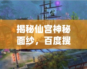 揭秘仙宫神秘面纱,百度搜索带你探秘未知世界!