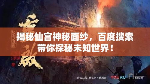 揭秘仙宫神秘面纱,百度搜索带你探秘未知世界!