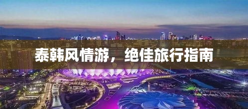 泰韩风情游，绝佳旅行指南