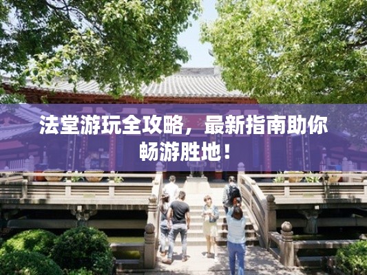 法堂游玩全攻略，最新指南助你畅游胜地！