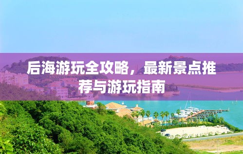 后海游玩全攻略，最新景点推荐与游玩指南