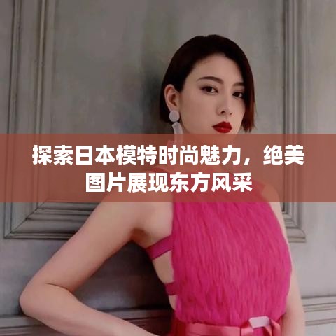 探索日本模特时尚魅力，绝美图片展现东方风采