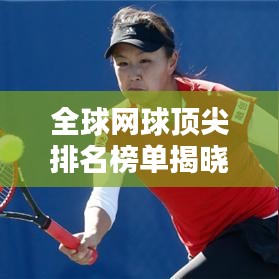 全球网球顶尖排名榜单揭晓！