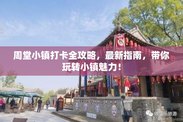 周堂小镇打卡全攻略，最新指南，带你玩转小镇魅力！