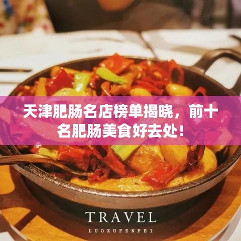天津肥肠名店榜单揭晓，前十名肥肠美食好去处！