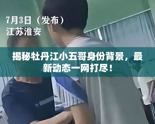 揭秘牡丹江小五哥身份背景，最新动态一网打尽！