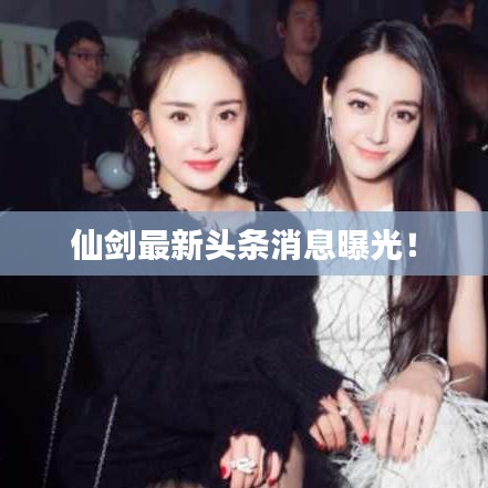仙剑最新头条消息曝光！