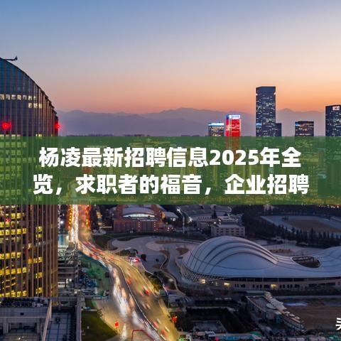 杨凌最新招聘信息2025年全览，求职者的福音，企业招聘盛宴即将开启！
