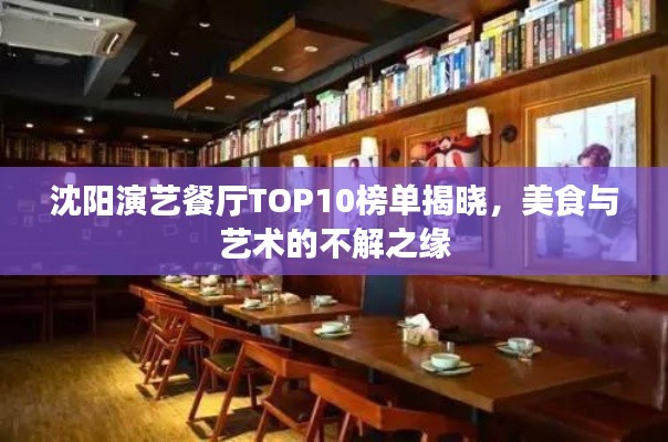 沈阳演艺餐厅TOP10榜单揭晓，美食与艺术的不解之缘