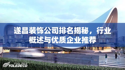 遂昌装饰公司排名揭秘，行业概述与优质企业推荐
