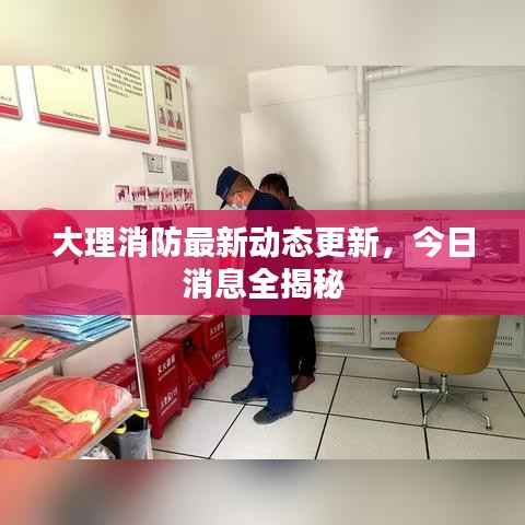 大理消防最新动态更新，今日消息全揭秘