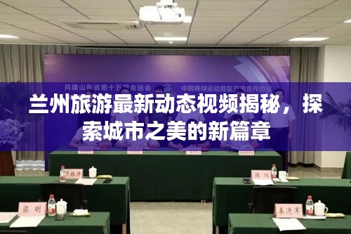 兰州旅游最新动态视频揭秘，探索城市之美的新篇章