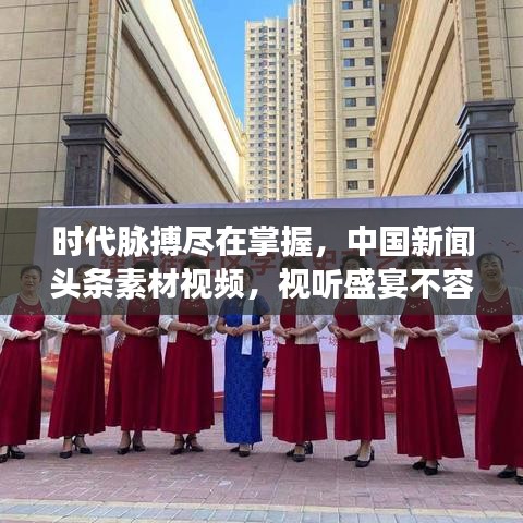 时代脉搏尽在掌握，中国新闻头条素材视频，视听盛宴不容错过