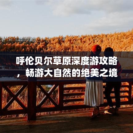 呼伦贝尔草原深度游攻略，畅游大自然的绝美之境！
