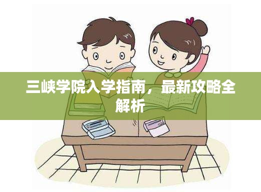 三峡学院入学指南，最新攻略全解析