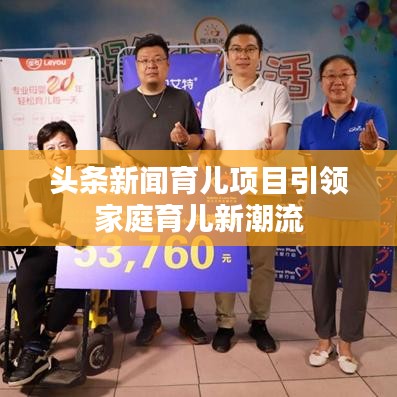 头条新闻育儿项目引领家庭育儿新潮流