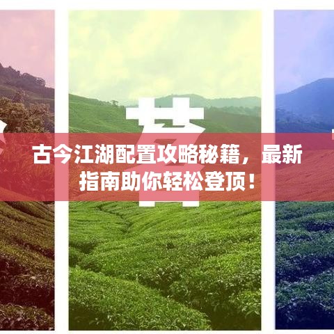 古今江湖配置攻略秘籍，最新指南助你轻松登顶！