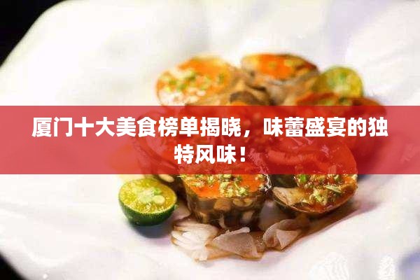 厦门十大美食榜单揭晓，味蕾盛宴的独特风味！