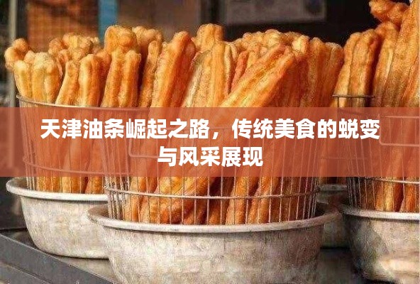 天津油条崛起之路，传统美食的蜕变与风采展现