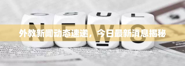 外教新闻动态速递，今日最新消息揭秘
