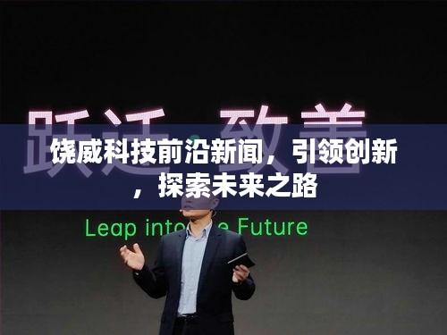 饶威科技前沿新闻，引领创新，探索未来之路