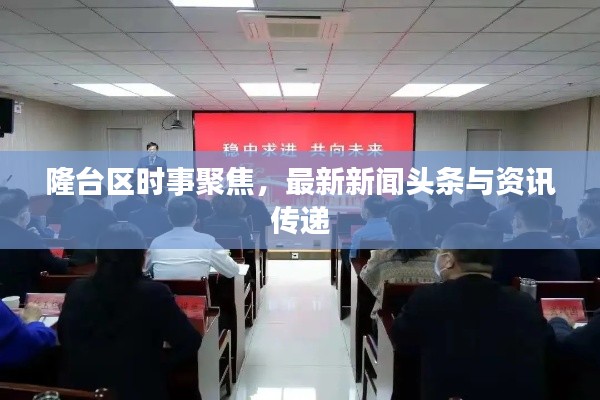 隆台区时事聚焦，最新新闻头条与资讯传递