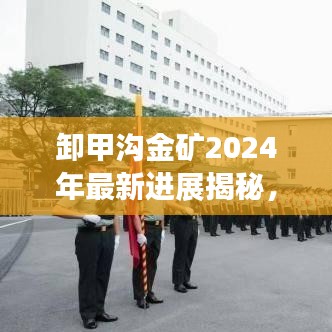 卸甲沟金矿2024年最新进展揭秘，最新动态抢先看！