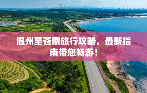 温州至苍南旅行攻略，最新指南带您畅游！