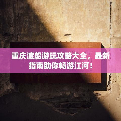 重庆渡船游玩攻略大全，最新指南助你畅游江河！