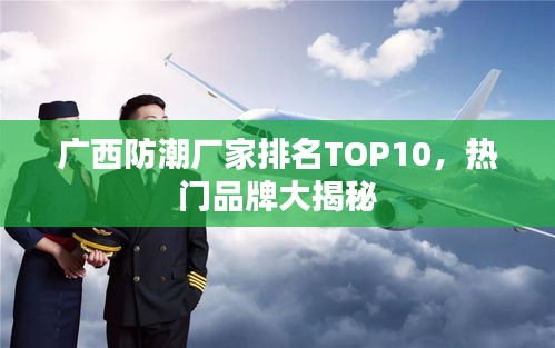 广西防潮厂家排名TOP10，热门品牌大揭秘