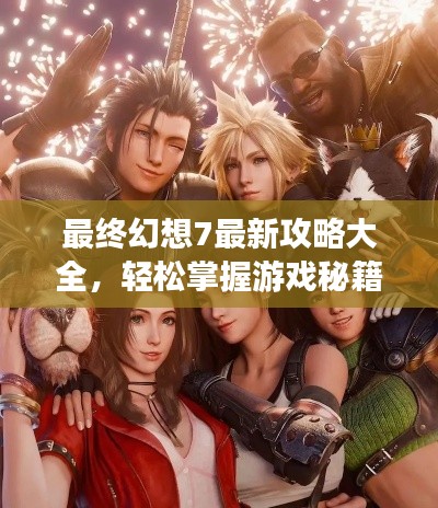 最终幻想7最新攻略大全，轻松掌握游戏秘籍！