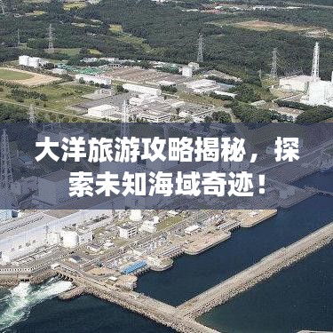 大洋旅游攻略揭秘，探索未知海域奇迹！