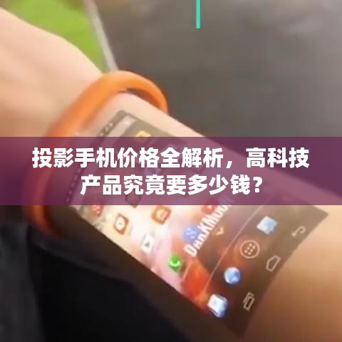投影手机价格全解析，高科技产品究竟要多少钱？