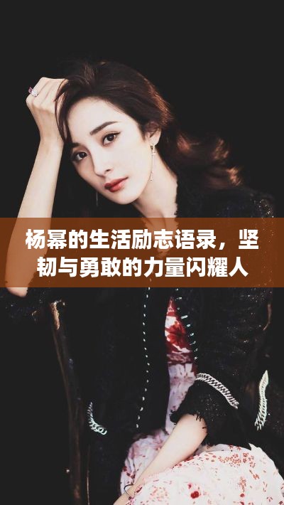 杨幂的生活励志语录，坚韧与勇敢的力量闪耀人生