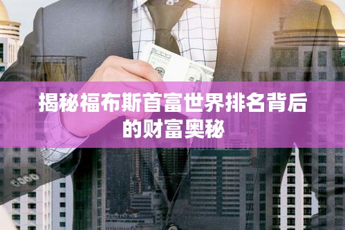 揭秘福布斯首富世界排名背后的财富奥秘