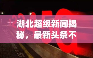 湖北超级新闻揭秘，最新头条不容错过