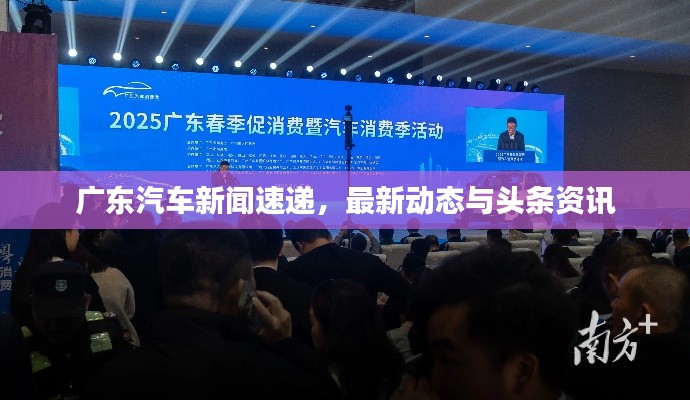 广东汽车新闻速递，最新动态与头条资讯