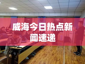 威海今日热点新闻速递