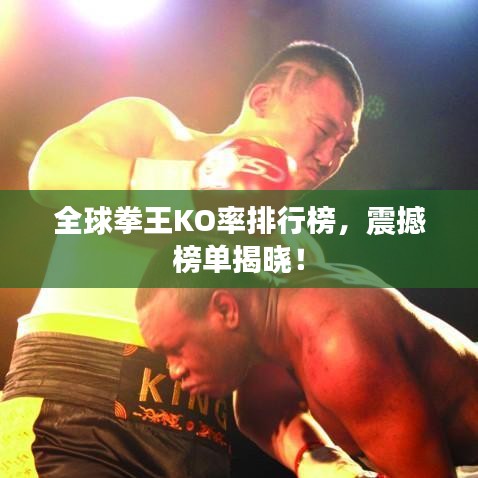 全球拳王KO率排行榜，震撼榜单揭晓！