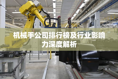 机械手公司排行榜及行业影响力深度解析