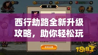 西行劫路全新升级攻略，助你轻松玩转游戏！