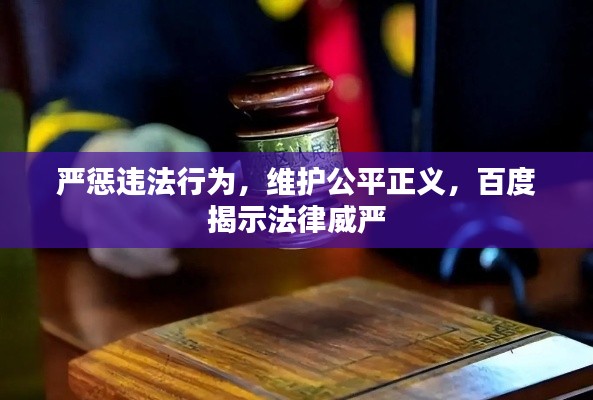 严惩违法行为，维护公平正义，百度揭示法律威严