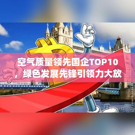 空气质量领先国企TOP10，绿色发展先锋引领力大放异彩