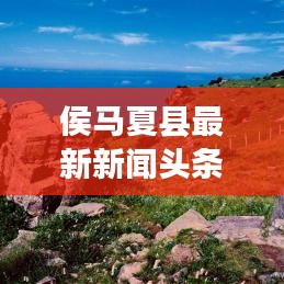 侯马夏县最新新闻头条