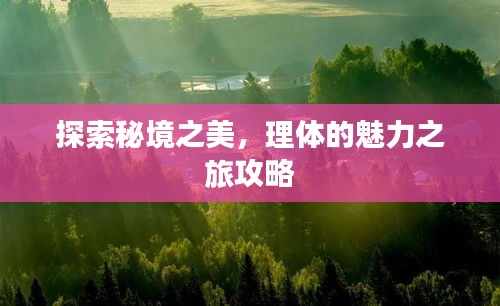探索秘境之美，理体的魅力之旅攻略