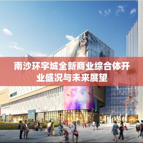 南沙环宇城全新商业综合体开业盛况与未来展望