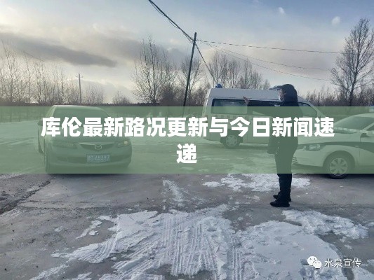 库伦最新路况更新与今日新闻速递