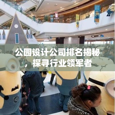 公园设计公司排名揭秘，探寻行业领军者